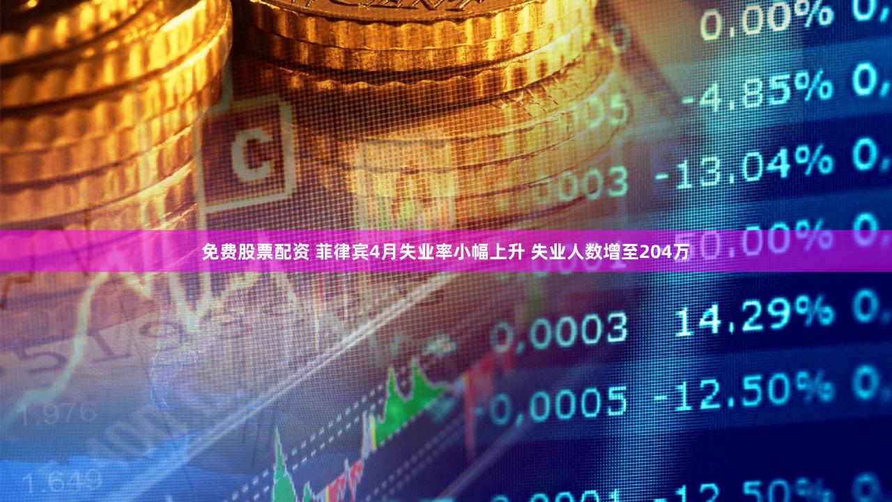 免费股票配资 菲律宾4月失业率小幅上升 失业人数增至204万
