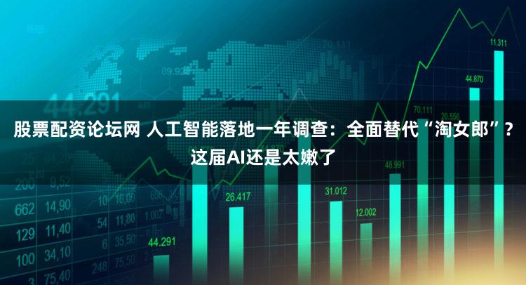股票配资论坛网 人工智能落地一年调查:全面替代“淘女郎”?这届AI还是太嫩了