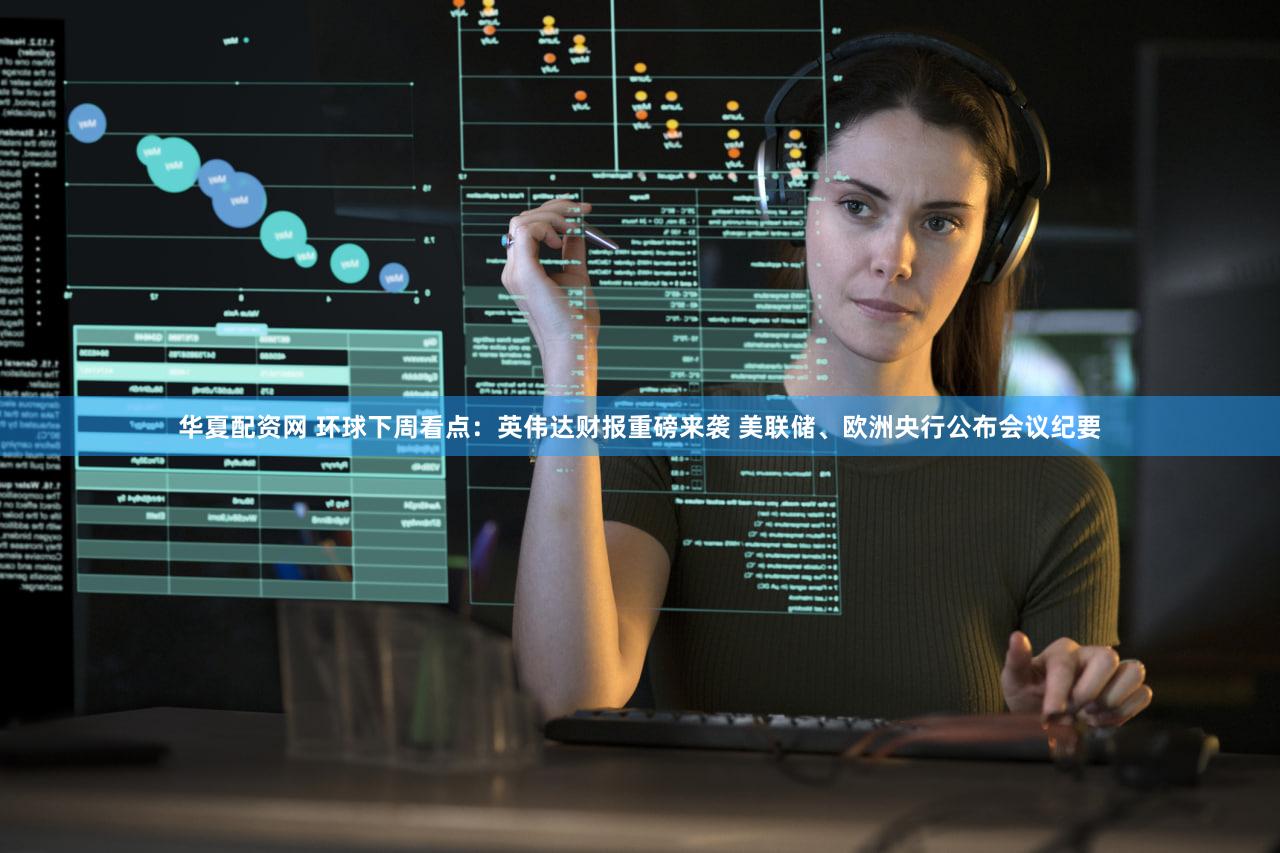 华夏配资网 环球下周看点:英伟达财报重磅来袭 美联储、欧洲央行公布会议纪要