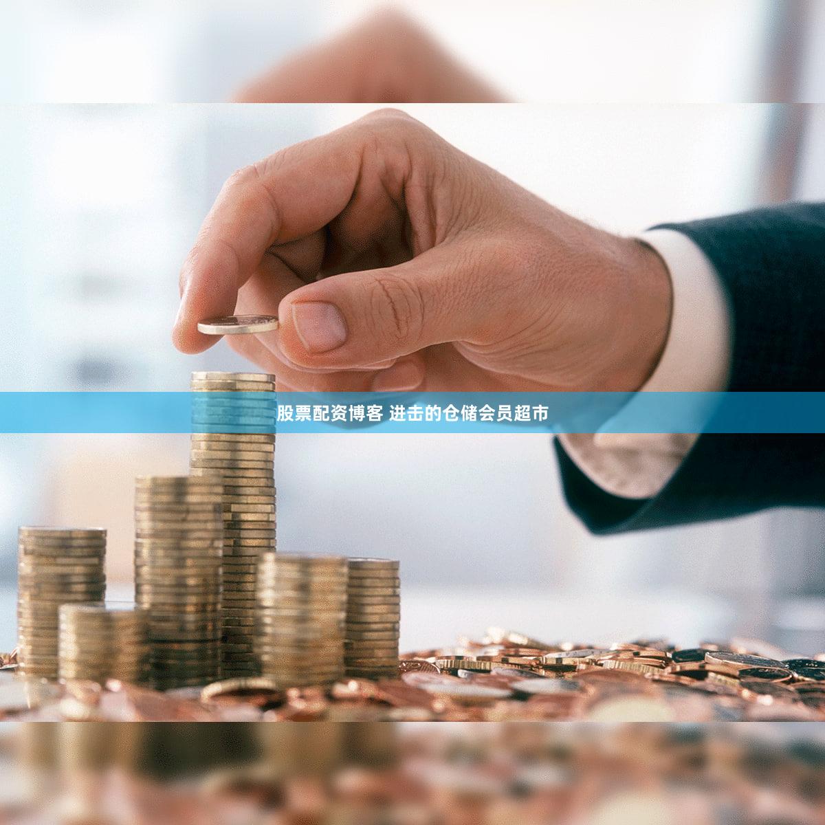 股票配资博客 进击的仓储会员超市