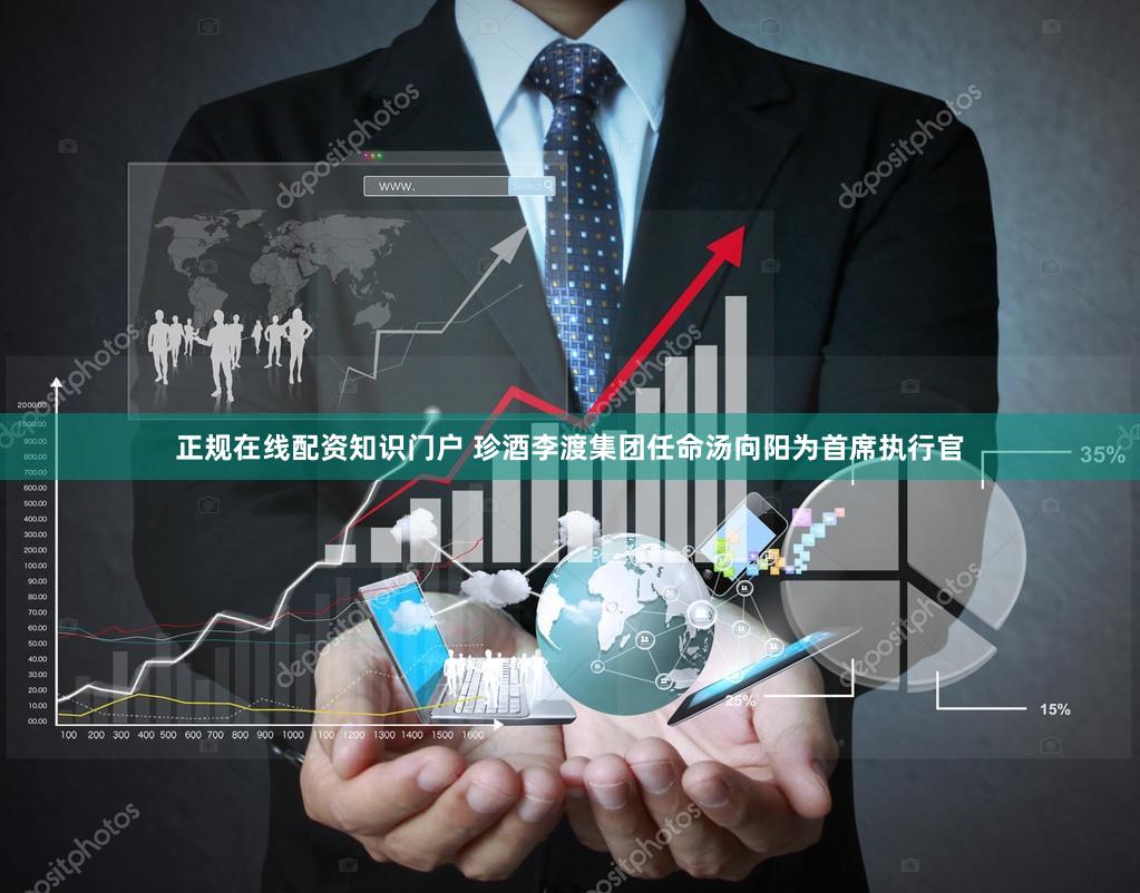 正规在线配资知识门户 珍酒李渡集团任命汤向阳为首席执行官