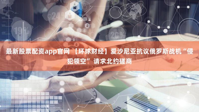 最新股票配资app官网 【环球财经】爱沙尼亚抗议俄罗斯战机“侵犯领空” 请求北约磋商