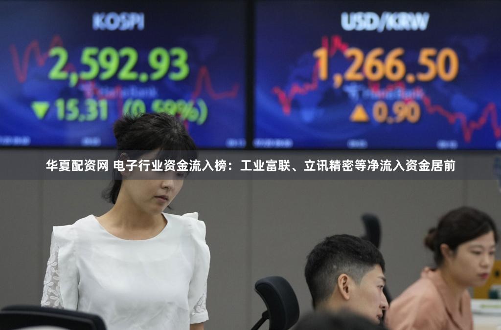 华夏配资网 电子行业资金流入榜:工业富联、立讯精密等净流入资金居前