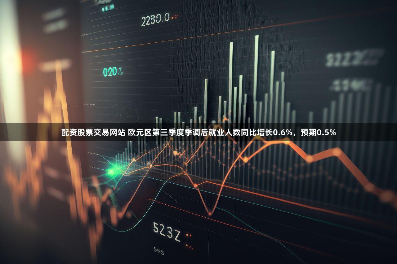 配资股票交易网站 欧元区第三季度季调后就业人数同比增长0.6%，预期0.5%