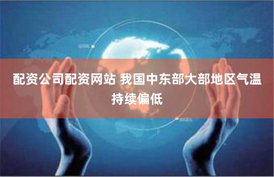 配资公司配资网站 我国中东部大部地区气温持续偏低