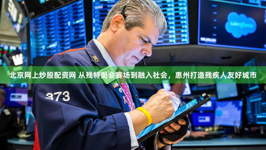 北京网上炒股配资网 从残特奥会赛场到融入社会,惠州打造残疾人友好城市