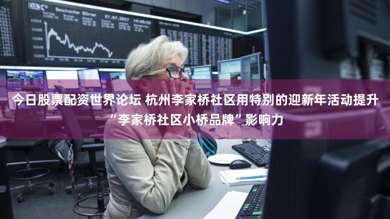 今日股票配资世界论坛 杭州李家桥社区用特别的迎新年活动提升“李家桥社区小桥品牌”影响力