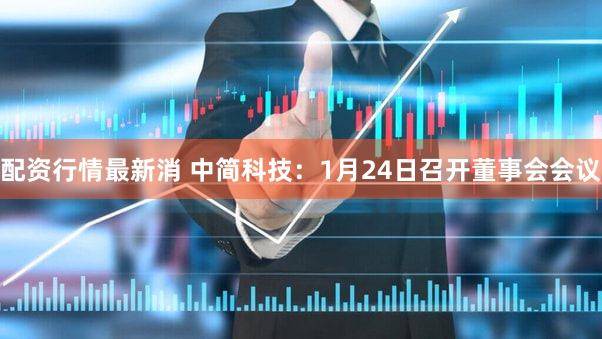 配资行情最新消 中简科技：1月24日召开董事会会议