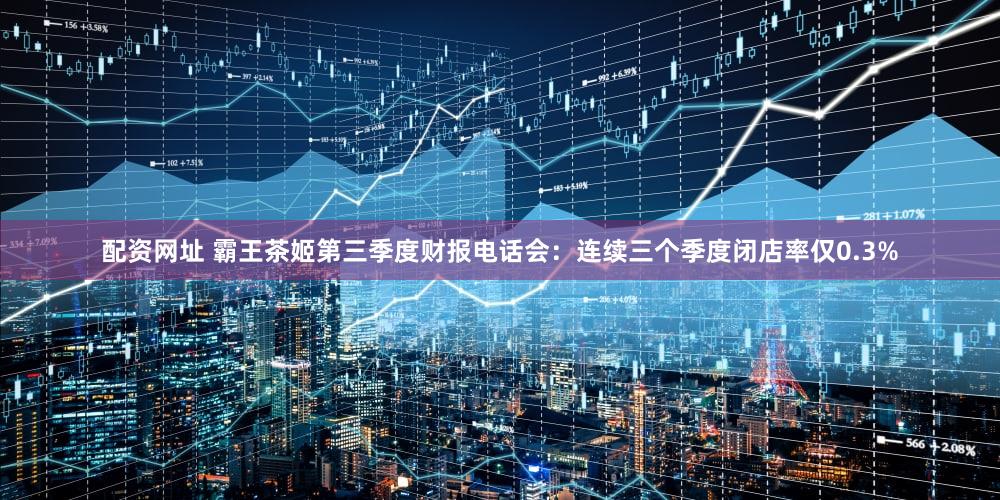 配资网址 霸王茶姬第三季度财报电话会:连续三个季度闭店率仅0.3%