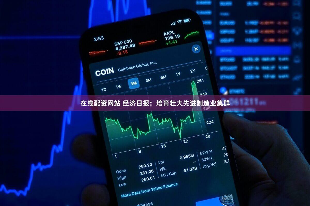 在线配资网站 经济日报:培育壮大先进制造业集群