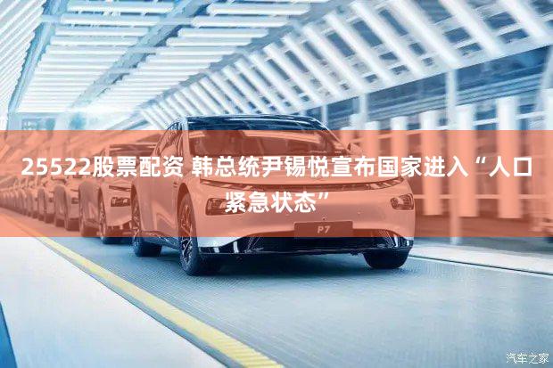 25522股票配资 韩总统尹锡悦宣布国家进入“人口紧急状态”