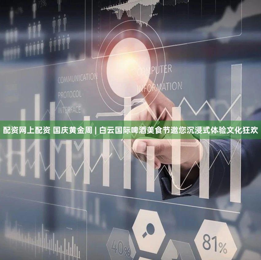 配资网上配资 国庆黄金周 | 白云国际啤酒美食节邀您沉浸式体验文化狂欢