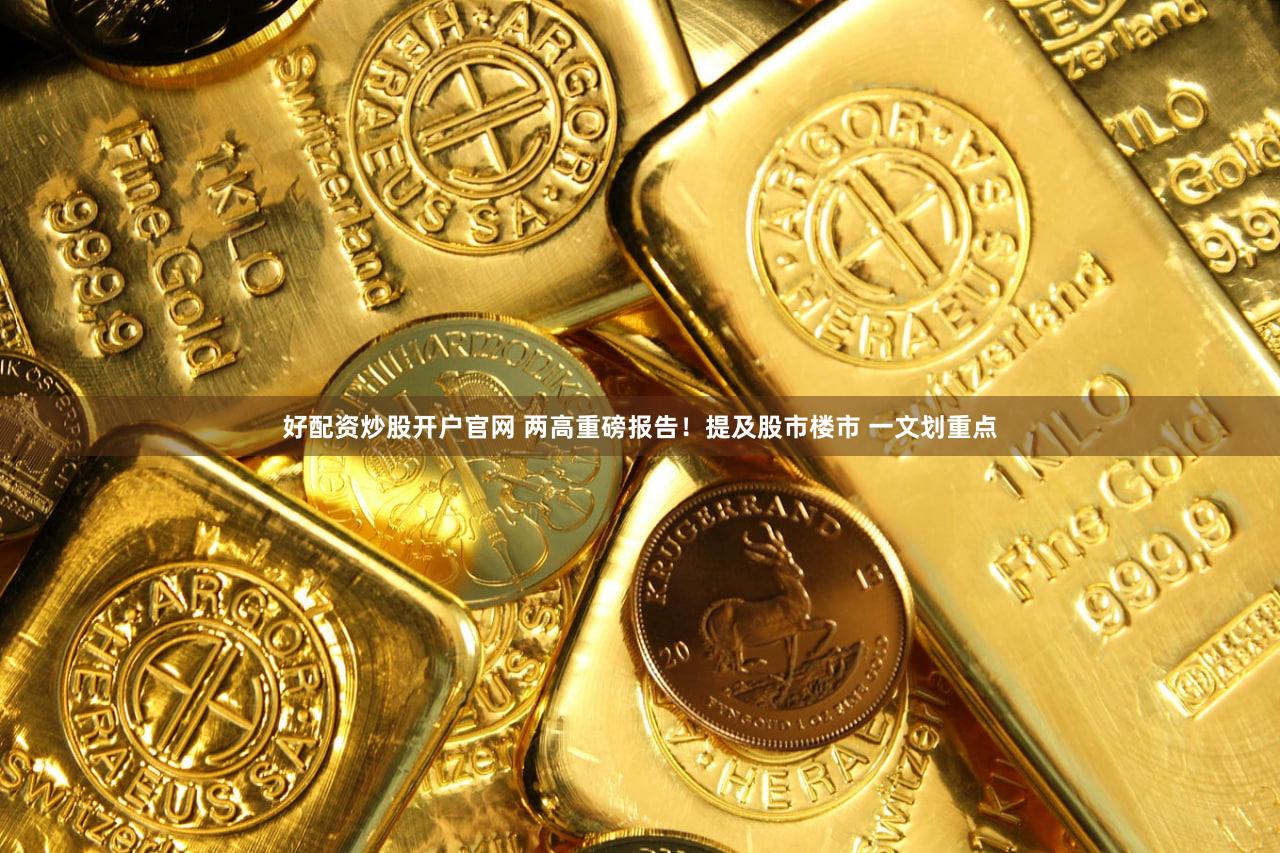 好配资炒股开户官网 两高重磅报告!提及股市楼市 一文划重点