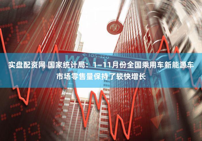 实盘配资网 国家统计局：1—11月份全国乘用车新能源车市场零售量保持了较快增长
