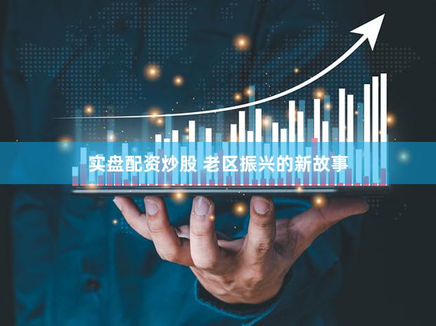 实盘配资炒股 老区振兴的新故事