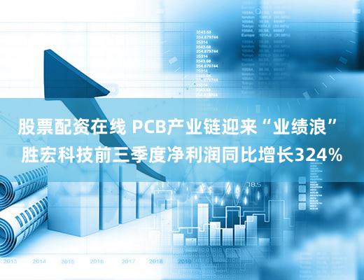 股票配资在线 PCB产业链迎来“业绩浪” 胜宏科技前三季度净利润同比增长324%