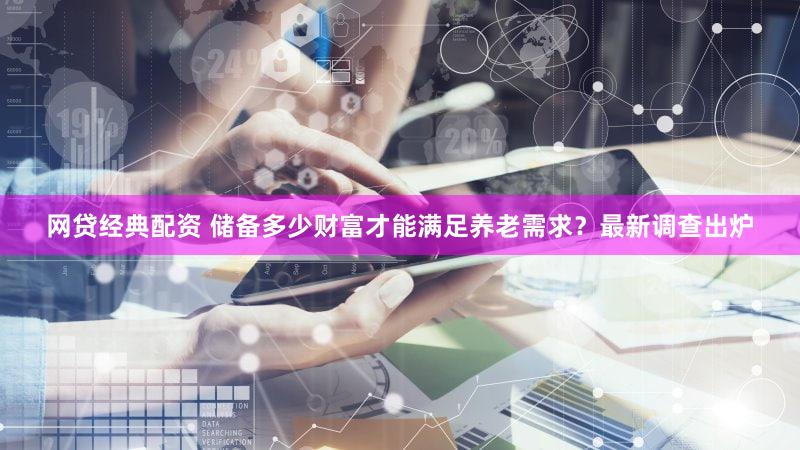 网贷经典配资 储备多少财富才能满足养老需求？最新调查出炉
