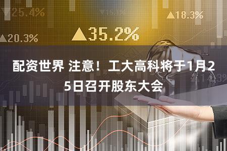 配资世界 注意！工大高科将于1月25日召开股东大会