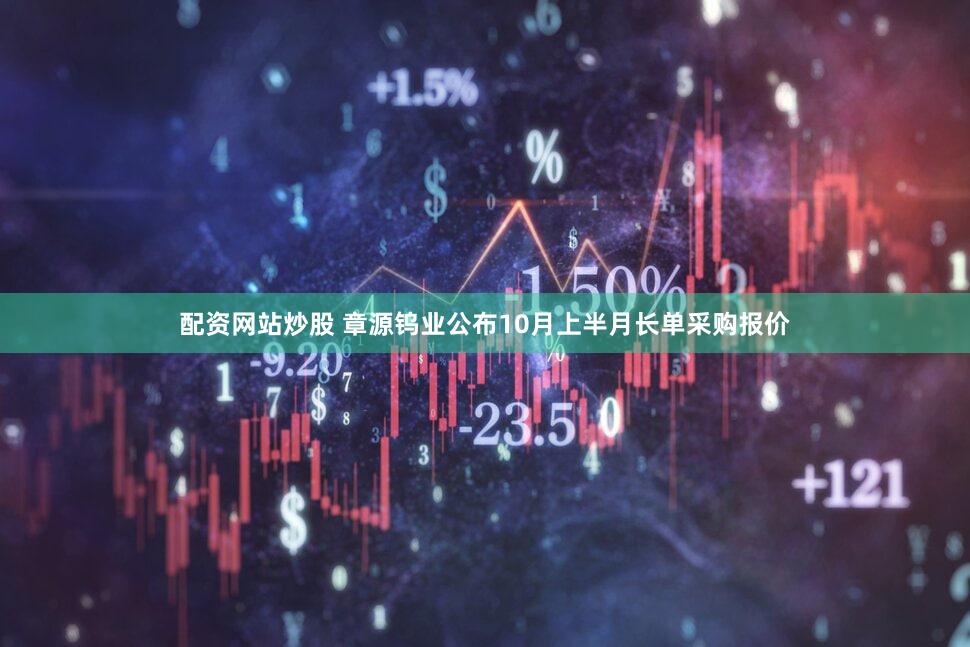 配资网站炒股 章源钨业公布10月上半月长单采购报价