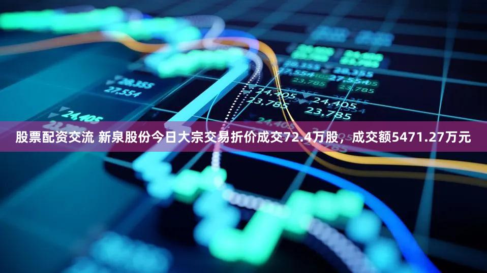 股票配资交流 新泉股份今日大宗交易折价成交72.4万股，成交额5471.27万元