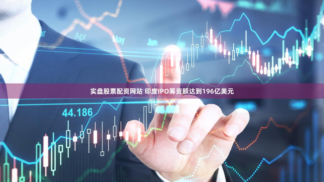 实盘股票配资网站 印度IPO筹资额达到196亿美元