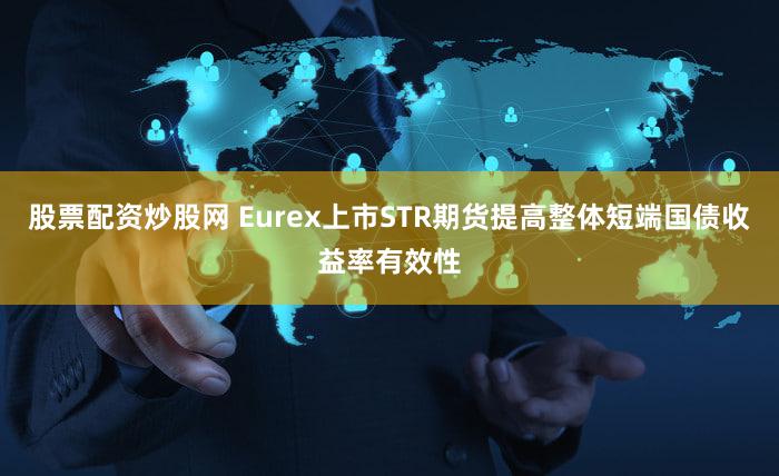 股票配资炒股网 Eurex上市STR期货提高整体短端国债收益率有效性