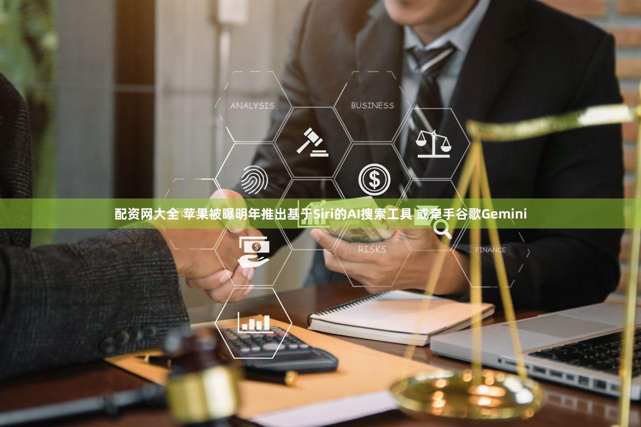 配资网大全 苹果被曝明年推出基于Siri的AI搜索工具 或牵手谷歌Gemini