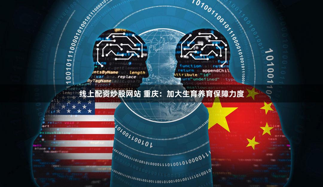 线上配资炒股网站 重庆:加大生育养育保障力度