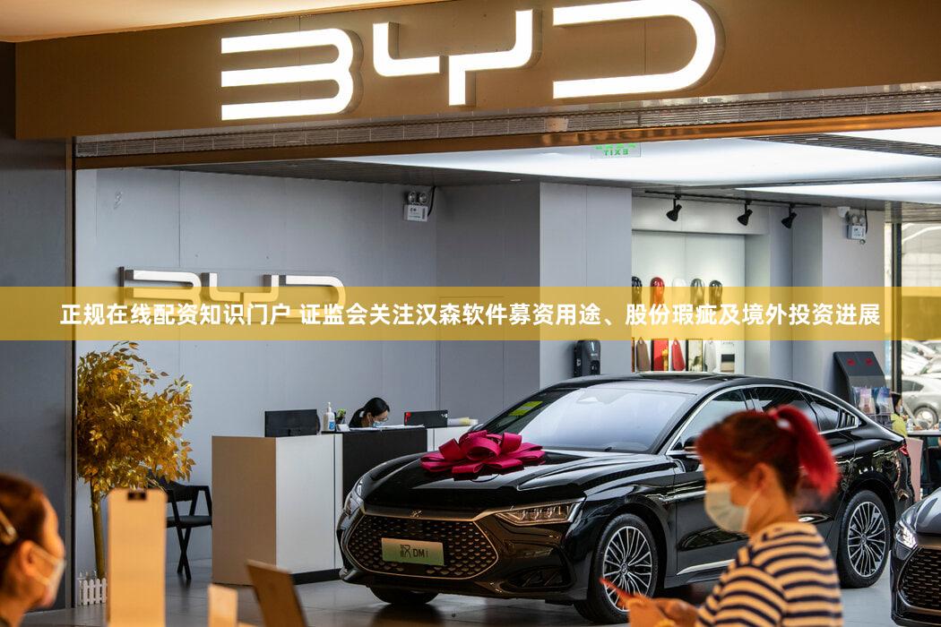 正规在线配资知识门户 证监会关注汉森软件募资用途、股份瑕疵及境外投资进展