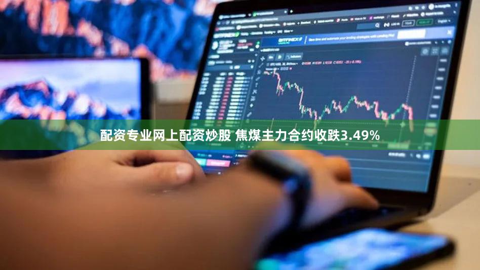 配资专业网上配资炒股 焦煤主力合约收跌3.49%