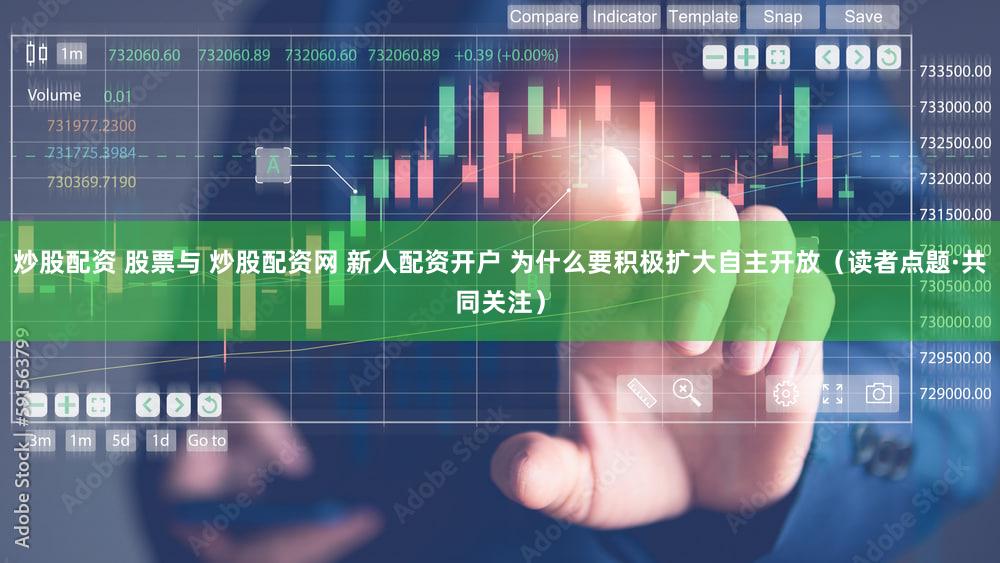 炒股配资 股票与 炒股配资网 新人配资开户 为什么要积极扩大自主开放(读者点题·共同关注)
