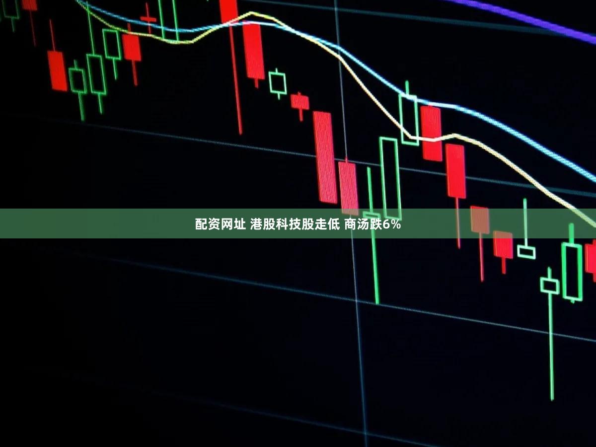 配资网址 港股科技股走低 商汤跌6%