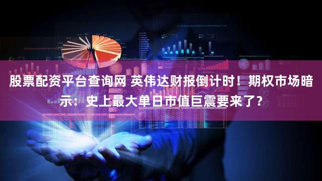 股票配资平台查询网 英伟达财报倒计时！期权市场暗示：史上最大单日市值巨震要来了？