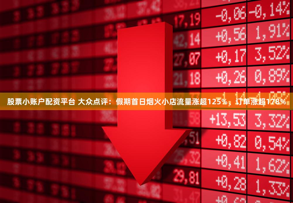 股票小账户配资平台 大众点评：假期首日烟火小店流量涨超125%、订单涨超178%
