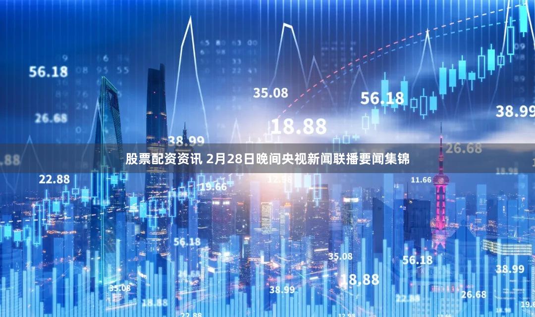 股票配资资讯 2月28日晚间央视新闻联播要闻集锦