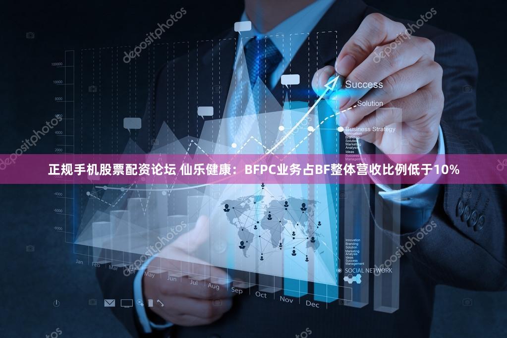 正规手机股票配资论坛 仙乐健康：BFPC业务占BF整体营收比例低于10%