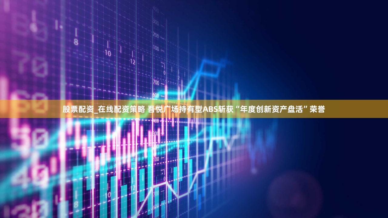 股票配资_在线配资策略 吾悦广场持有型ABS斩获“年度创新资产盘活”荣誉