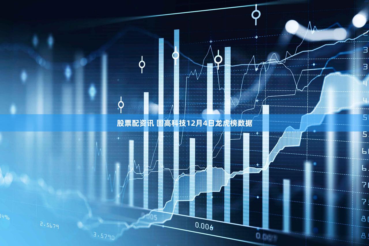 股票配资讯 固高科技12月4日龙虎榜数据