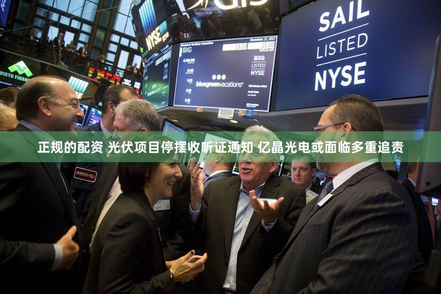 正规的配资 光伏项目停摆收听证通知 亿晶光电或面临多重追责