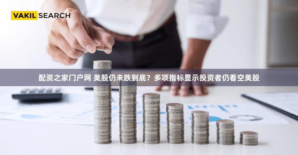 配资之家门户网 美股仍未跌到底?多项指标显示投资者仍看空美股