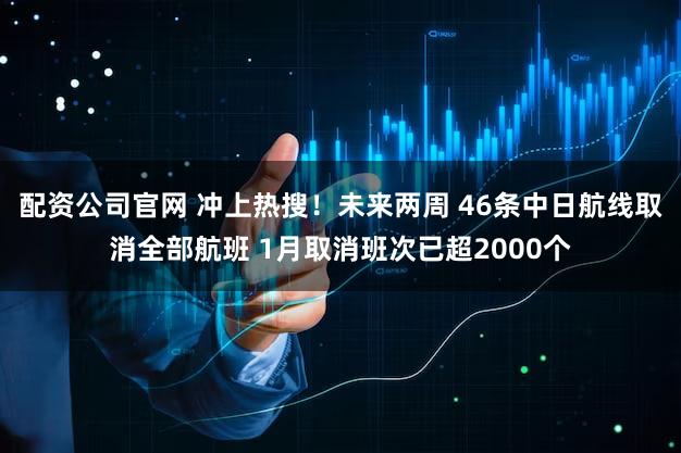 配资公司官网 冲上热搜！未来两周 46条中日航线取消全部航班 1月取消班次已超2000个