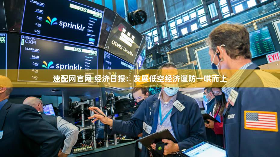 速配网官网 经济日报:发展低空经济谨防一哄而上