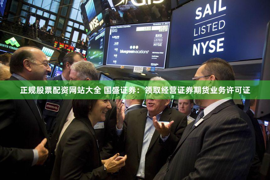 正规股票配资网站大全 国盛证券：领取经营证券期货业务许可证