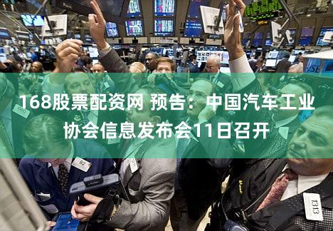 168股票配资网 预告：中国汽车工业协会信息发布会11日召开