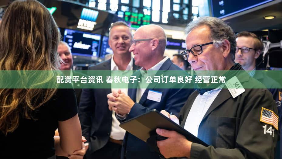 配资平台资讯 春秋电子：公司订单良好 经营正常