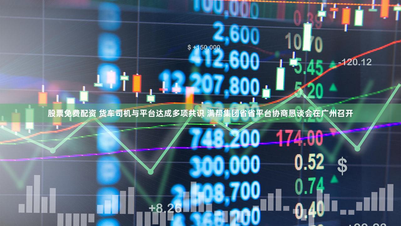 股票免费配资 货车司机与平台达成多项共识 满帮集团省省平台协商恳谈会在广州召开