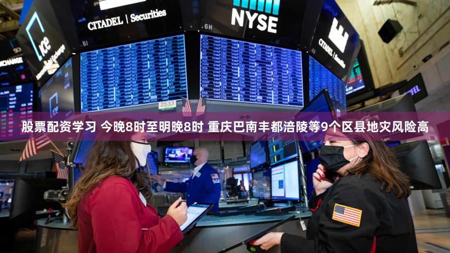 股票配资学习 今晚8时至明晚8时 重庆巴南丰都涪陵等9个区县地灾风险高