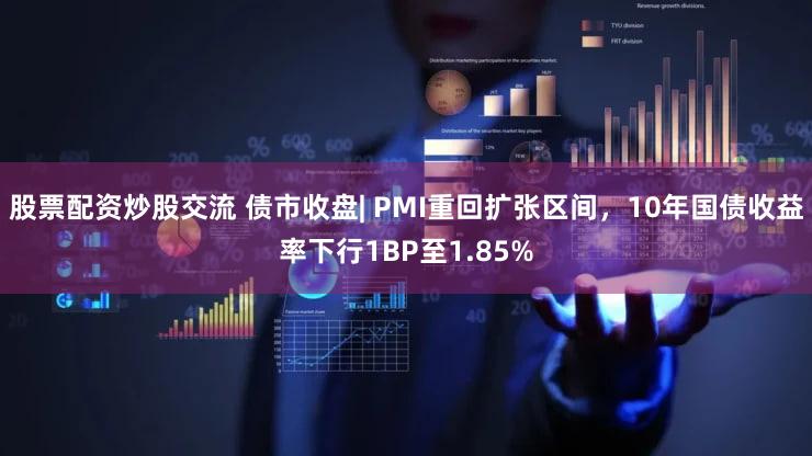 股票配资炒股交流 债市收盘| PMI重回扩张区间，10年国债收益率下行1BP至1.85%