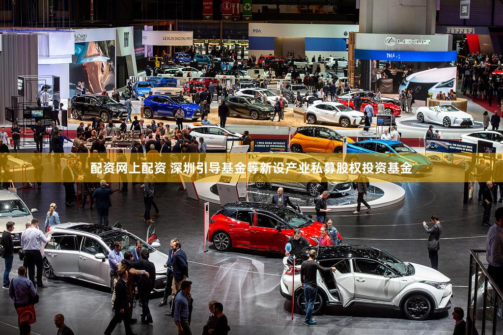 配资网上配资 深圳引导基金等新设产业私募股权投资基金
