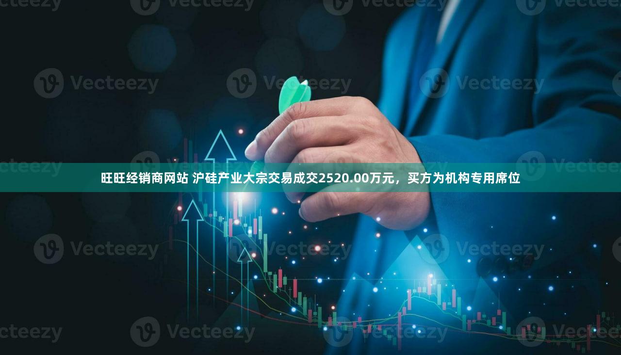 旺旺经销商网站 沪硅产业大宗交易成交2520.00万元，买方为机构专用席位